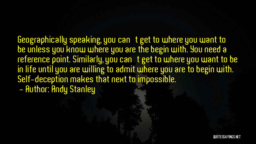 Andy Stanley Quotes: Geographically Speaking, You Can't Get To Where You Want To Be Unless You Know Where You Are The Begin With.