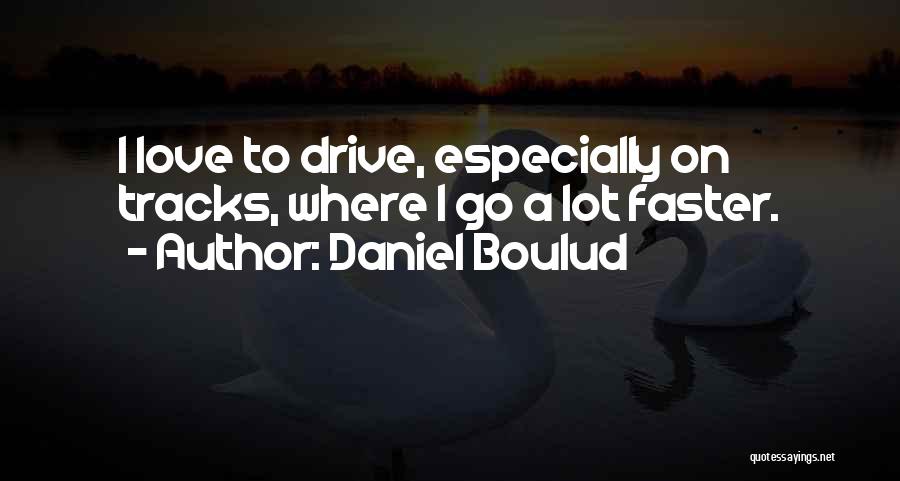 Daniel Boulud Quotes: I Love To Drive, Especially On Tracks, Where I Go A Lot Faster.