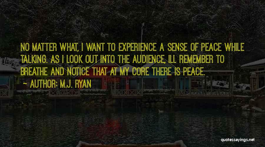 M.J. Ryan Quotes: No Matter What, I Want To Experience A Sense Of Peace While Talking. As I Look Out Into The Audience,
