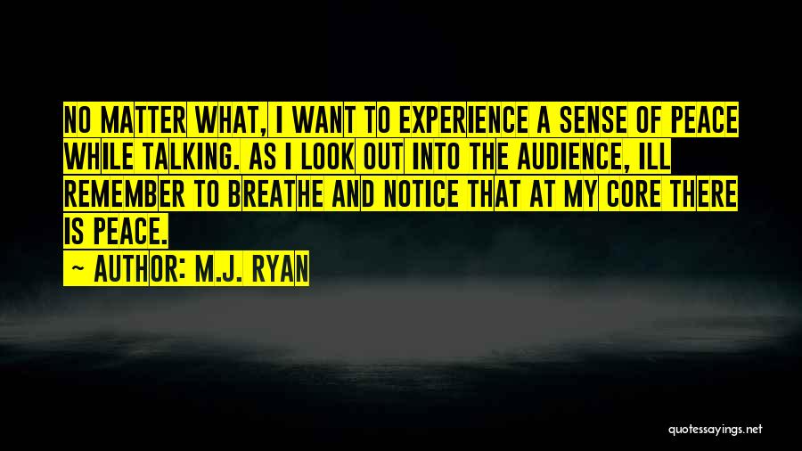 M.J. Ryan Quotes: No Matter What, I Want To Experience A Sense Of Peace While Talking. As I Look Out Into The Audience,