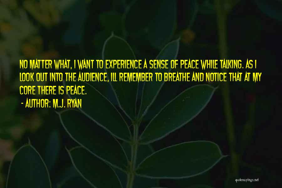 M.J. Ryan Quotes: No Matter What, I Want To Experience A Sense Of Peace While Talking. As I Look Out Into The Audience,
