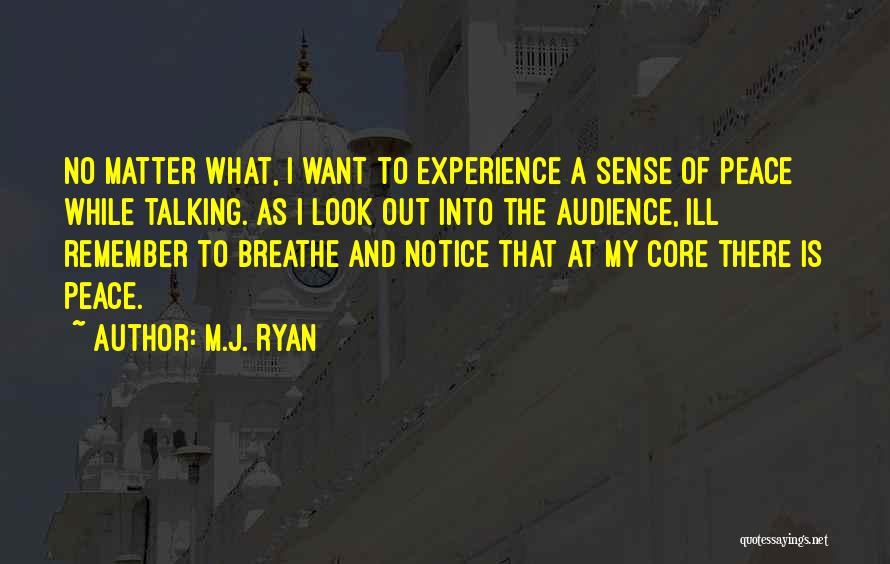 M.J. Ryan Quotes: No Matter What, I Want To Experience A Sense Of Peace While Talking. As I Look Out Into The Audience,
