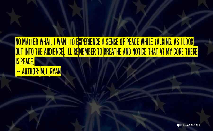 M.J. Ryan Quotes: No Matter What, I Want To Experience A Sense Of Peace While Talking. As I Look Out Into The Audience,