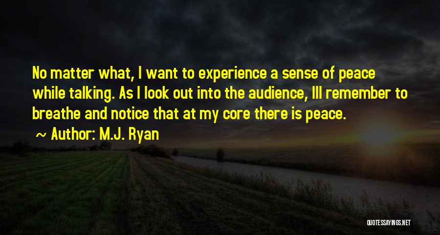 M.J. Ryan Quotes: No Matter What, I Want To Experience A Sense Of Peace While Talking. As I Look Out Into The Audience,