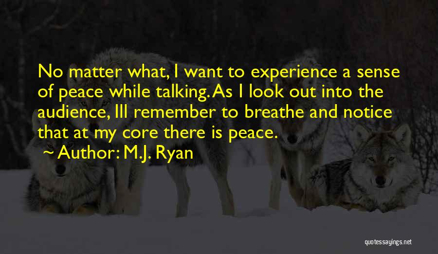 M.J. Ryan Quotes: No Matter What, I Want To Experience A Sense Of Peace While Talking. As I Look Out Into The Audience,