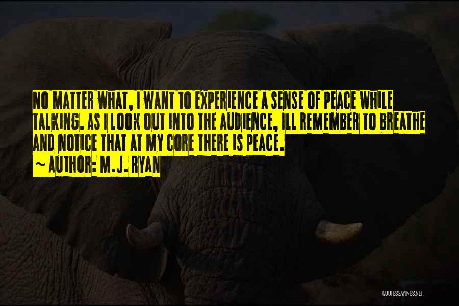 M.J. Ryan Quotes: No Matter What, I Want To Experience A Sense Of Peace While Talking. As I Look Out Into The Audience,