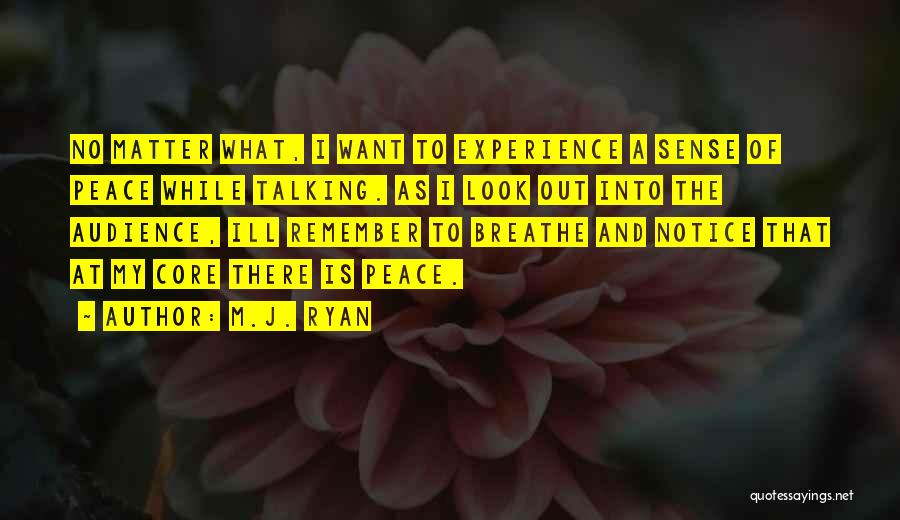 M.J. Ryan Quotes: No Matter What, I Want To Experience A Sense Of Peace While Talking. As I Look Out Into The Audience,