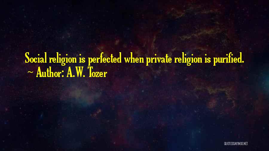 A.W. Tozer Quotes: Social Religion Is Perfected When Private Religion Is Purified.