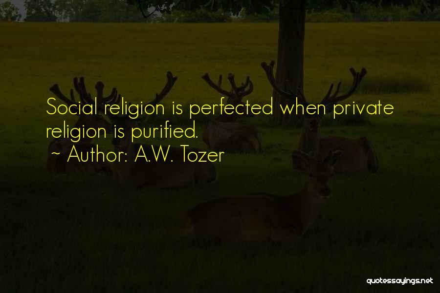 A.W. Tozer Quotes: Social Religion Is Perfected When Private Religion Is Purified.