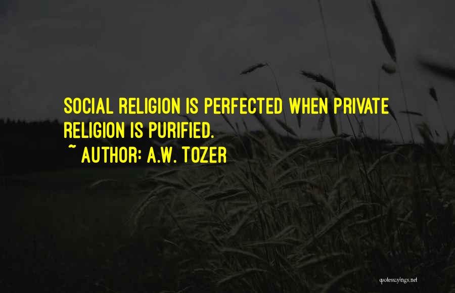 A.W. Tozer Quotes: Social Religion Is Perfected When Private Religion Is Purified.