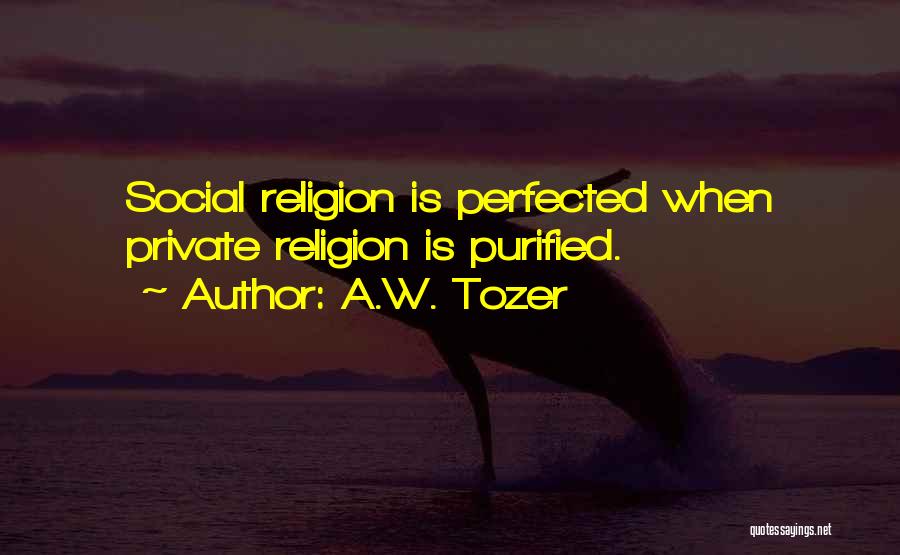 A.W. Tozer Quotes: Social Religion Is Perfected When Private Religion Is Purified.