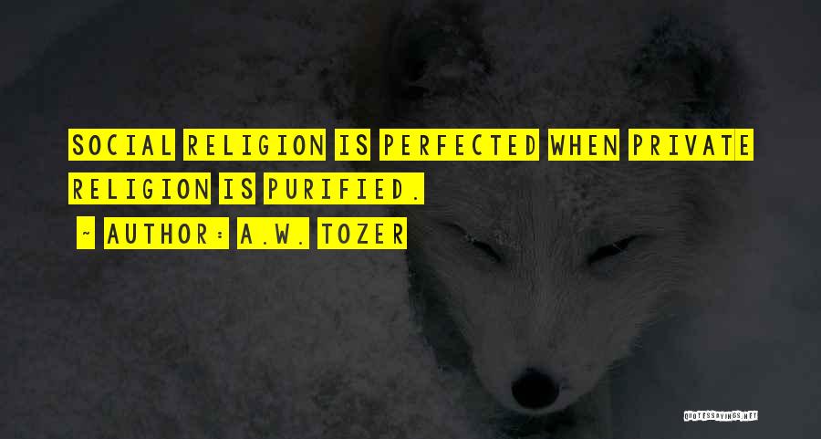 A.W. Tozer Quotes: Social Religion Is Perfected When Private Religion Is Purified.