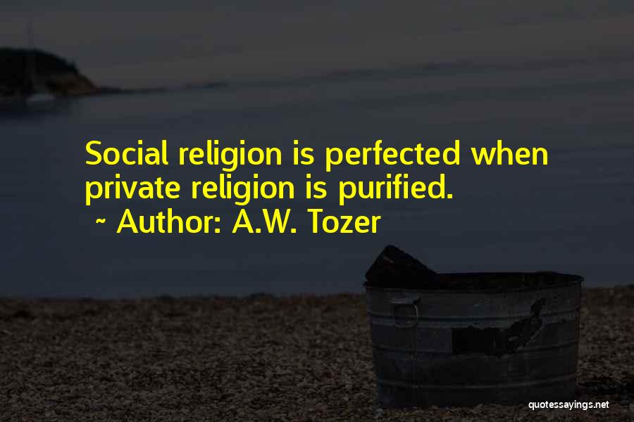 A.W. Tozer Quotes: Social Religion Is Perfected When Private Religion Is Purified.