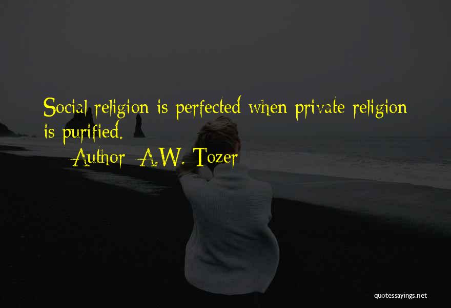 A.W. Tozer Quotes: Social Religion Is Perfected When Private Religion Is Purified.