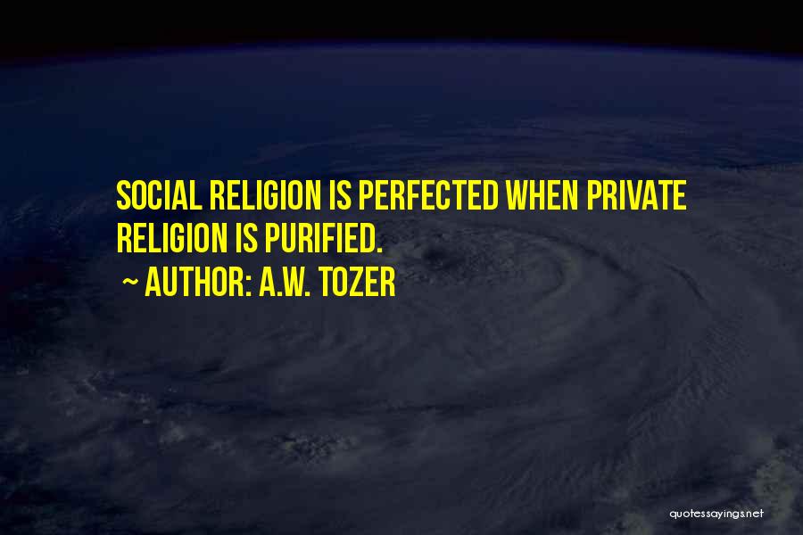 A.W. Tozer Quotes: Social Religion Is Perfected When Private Religion Is Purified.