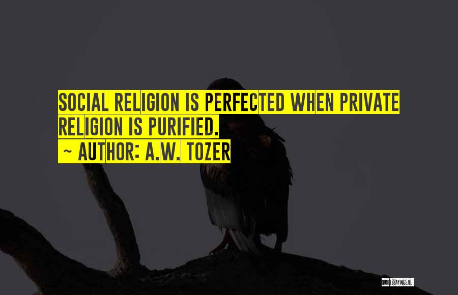 A.W. Tozer Quotes: Social Religion Is Perfected When Private Religion Is Purified.