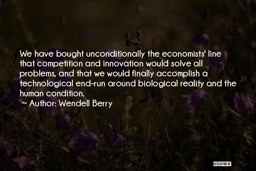 Wendell Berry Quotes: We Have Bought Unconditionally The Economists' Line That Competition And Innovation Would Solve All Problems, And That We Would Finally