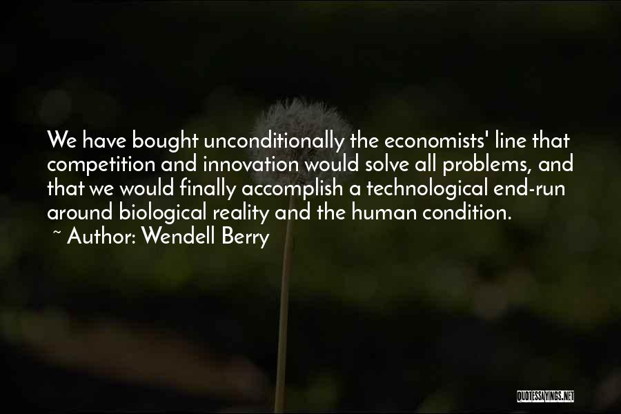 Wendell Berry Quotes: We Have Bought Unconditionally The Economists' Line That Competition And Innovation Would Solve All Problems, And That We Would Finally