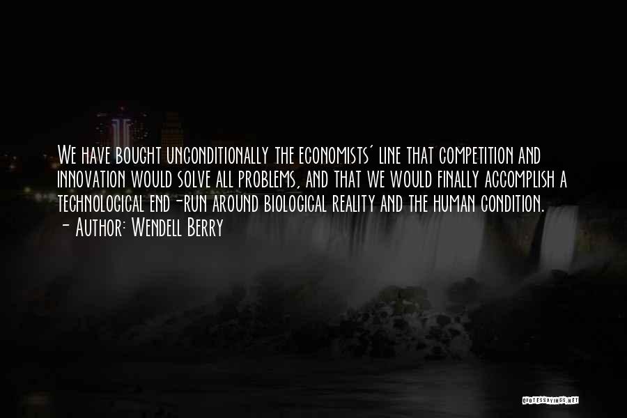 Wendell Berry Quotes: We Have Bought Unconditionally The Economists' Line That Competition And Innovation Would Solve All Problems, And That We Would Finally