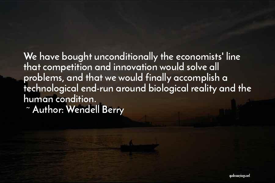 Wendell Berry Quotes: We Have Bought Unconditionally The Economists' Line That Competition And Innovation Would Solve All Problems, And That We Would Finally