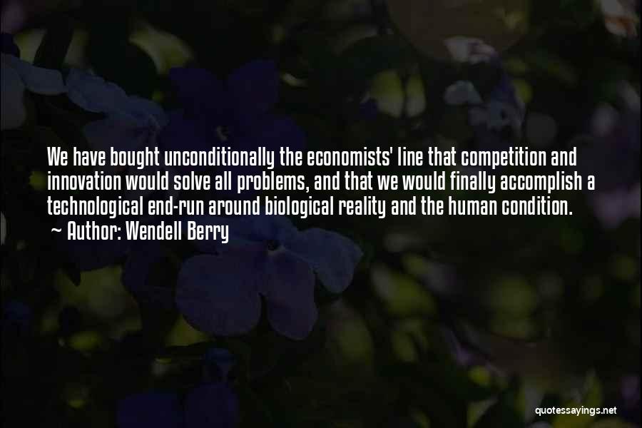 Wendell Berry Quotes: We Have Bought Unconditionally The Economists' Line That Competition And Innovation Would Solve All Problems, And That We Would Finally