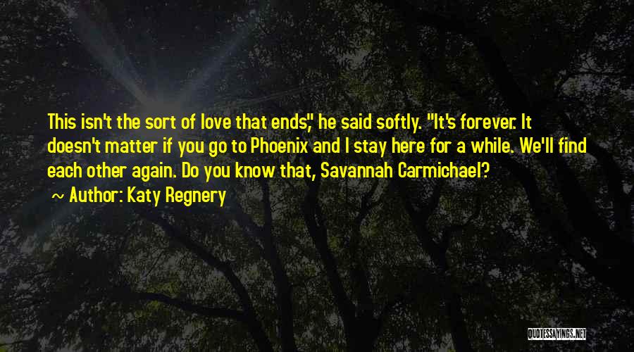 Katy Regnery Quotes: This Isn't The Sort Of Love That Ends, He Said Softly. It's Forever. It Doesn't Matter If You Go To