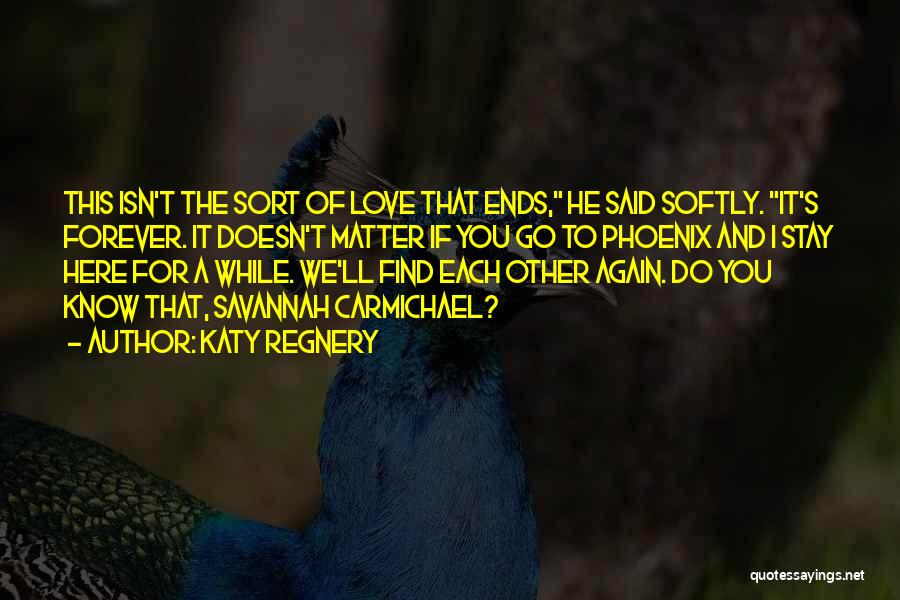 Katy Regnery Quotes: This Isn't The Sort Of Love That Ends, He Said Softly. It's Forever. It Doesn't Matter If You Go To