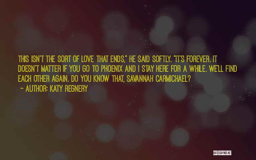 Katy Regnery Quotes: This Isn't The Sort Of Love That Ends, He Said Softly. It's Forever. It Doesn't Matter If You Go To