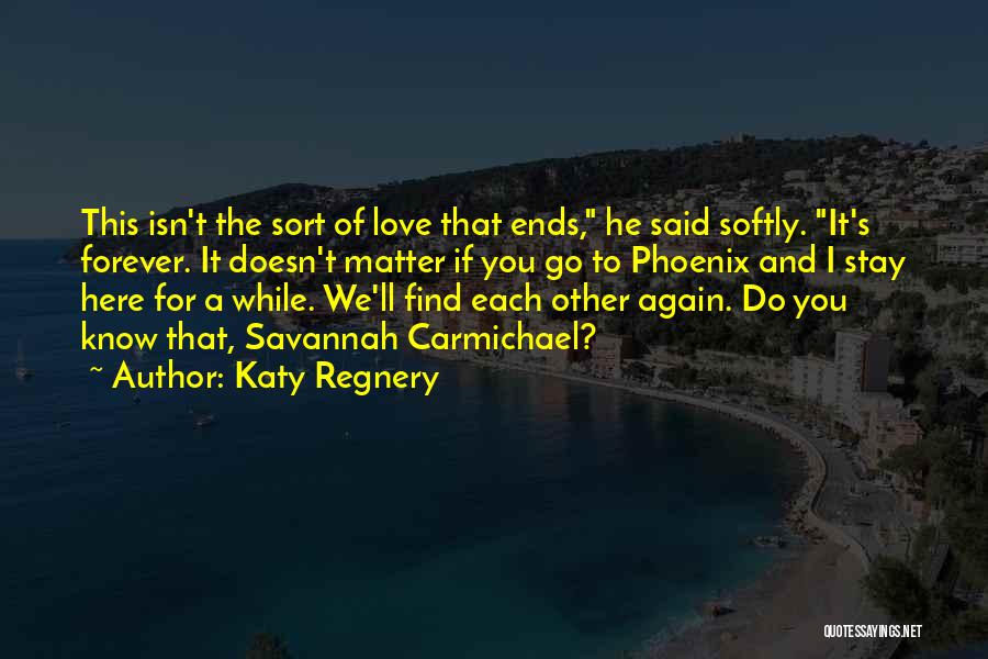 Katy Regnery Quotes: This Isn't The Sort Of Love That Ends, He Said Softly. It's Forever. It Doesn't Matter If You Go To