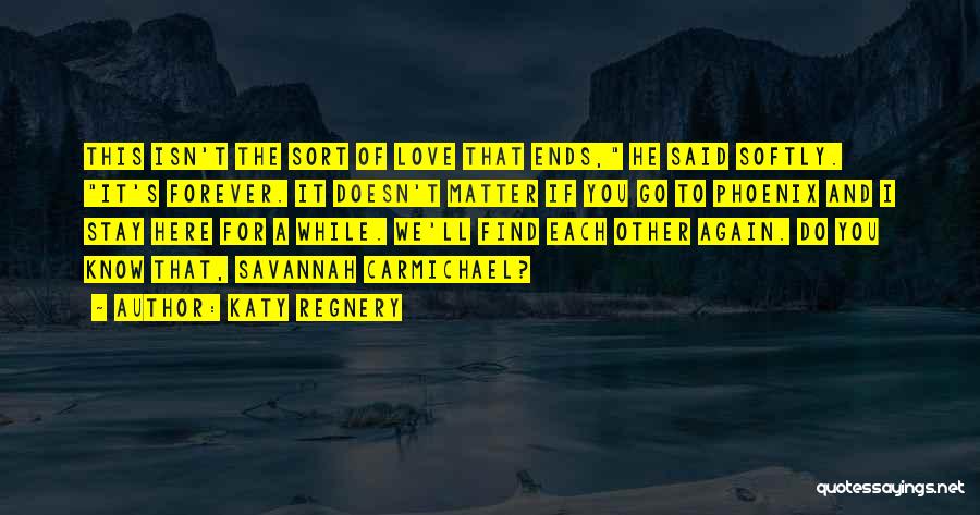 Katy Regnery Quotes: This Isn't The Sort Of Love That Ends, He Said Softly. It's Forever. It Doesn't Matter If You Go To