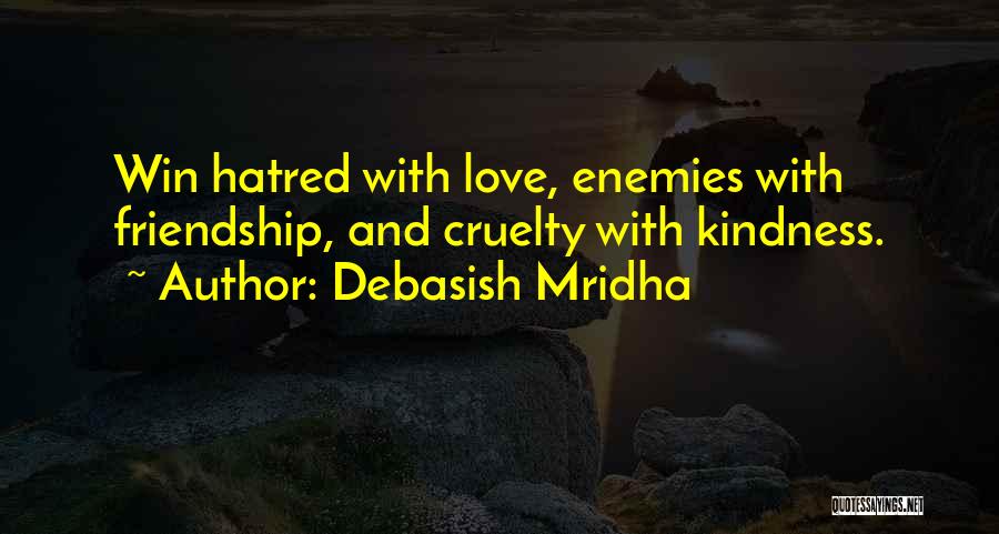 Debasish Mridha Quotes: Win Hatred With Love, Enemies With Friendship, And Cruelty With Kindness.