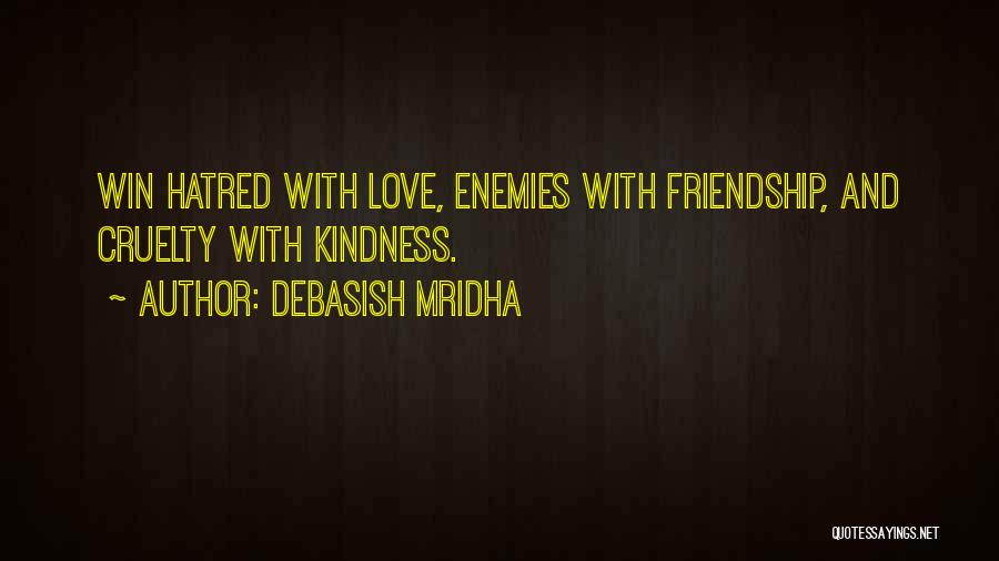 Debasish Mridha Quotes: Win Hatred With Love, Enemies With Friendship, And Cruelty With Kindness.