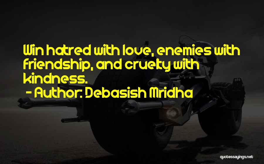 Debasish Mridha Quotes: Win Hatred With Love, Enemies With Friendship, And Cruelty With Kindness.