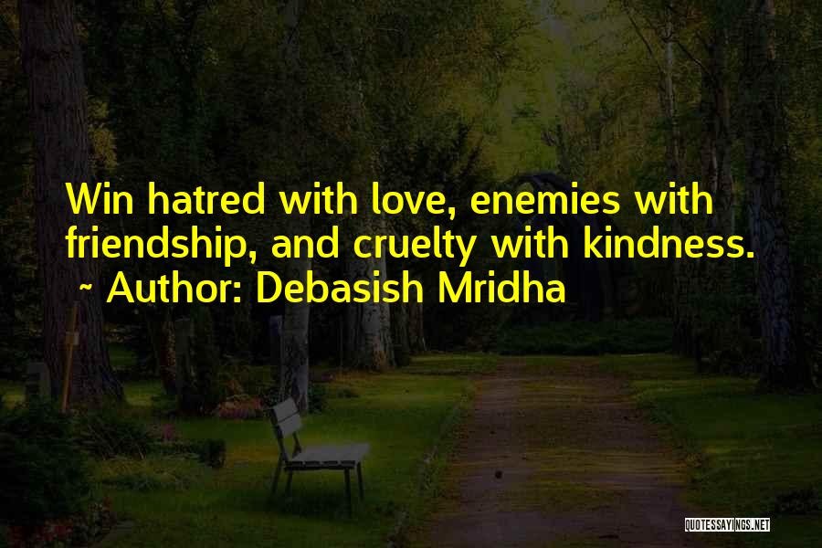 Debasish Mridha Quotes: Win Hatred With Love, Enemies With Friendship, And Cruelty With Kindness.