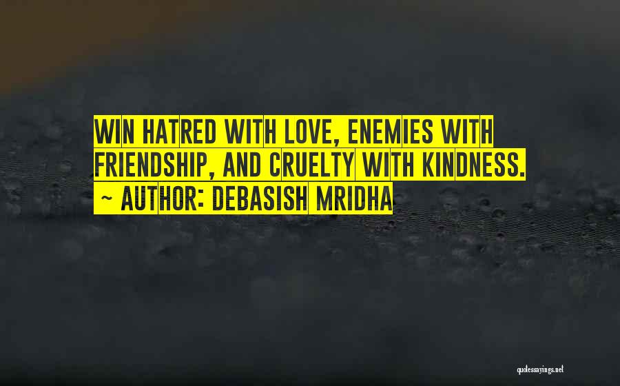 Debasish Mridha Quotes: Win Hatred With Love, Enemies With Friendship, And Cruelty With Kindness.