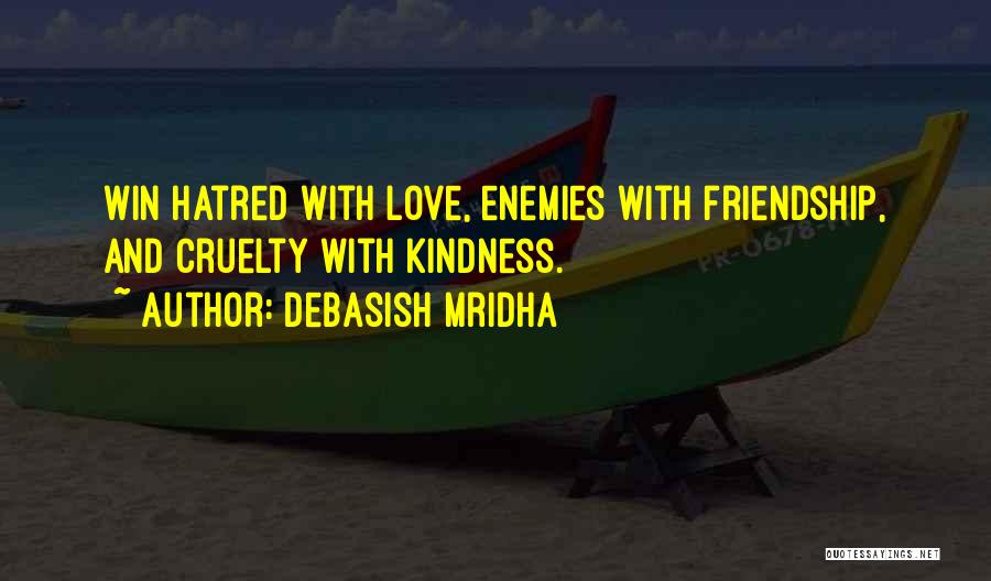 Debasish Mridha Quotes: Win Hatred With Love, Enemies With Friendship, And Cruelty With Kindness.