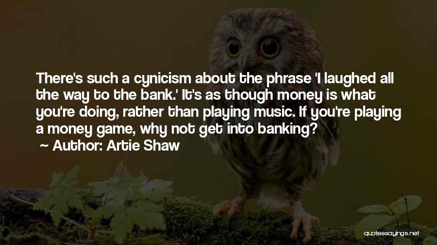 Artie Shaw Quotes: There's Such A Cynicism About The Phrase 'i Laughed All The Way To The Bank.' It's As Though Money Is