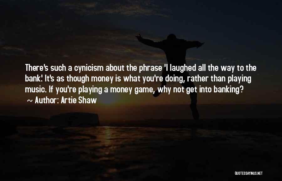 Artie Shaw Quotes: There's Such A Cynicism About The Phrase 'i Laughed All The Way To The Bank.' It's As Though Money Is