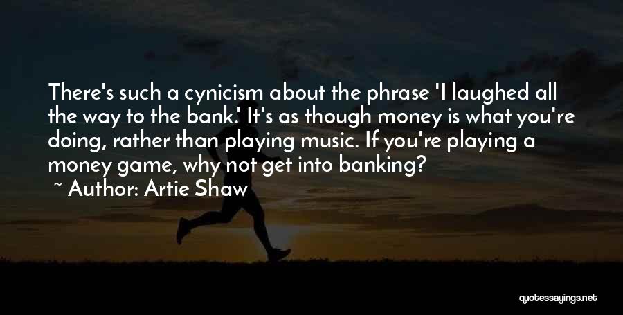 Artie Shaw Quotes: There's Such A Cynicism About The Phrase 'i Laughed All The Way To The Bank.' It's As Though Money Is