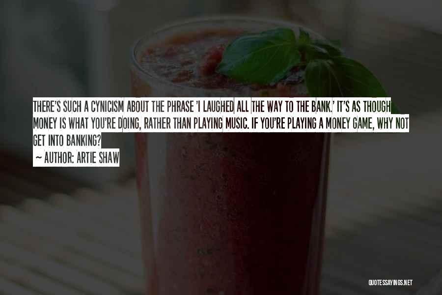 Artie Shaw Quotes: There's Such A Cynicism About The Phrase 'i Laughed All The Way To The Bank.' It's As Though Money Is