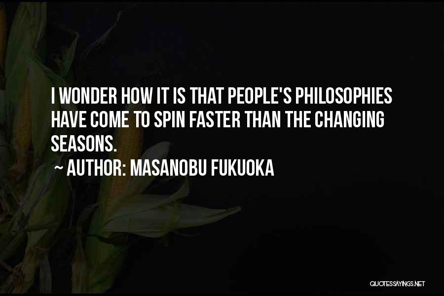 Masanobu Fukuoka Quotes: I Wonder How It Is That People's Philosophies Have Come To Spin Faster Than The Changing Seasons.