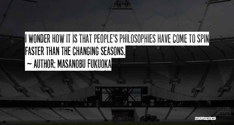 Masanobu Fukuoka Quotes: I Wonder How It Is That People's Philosophies Have Come To Spin Faster Than The Changing Seasons.