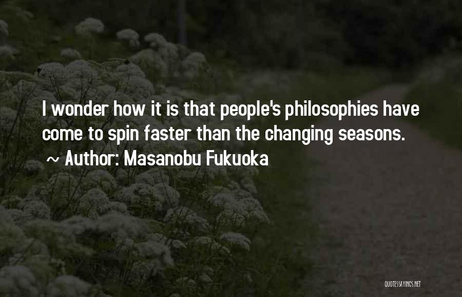 Masanobu Fukuoka Quotes: I Wonder How It Is That People's Philosophies Have Come To Spin Faster Than The Changing Seasons.