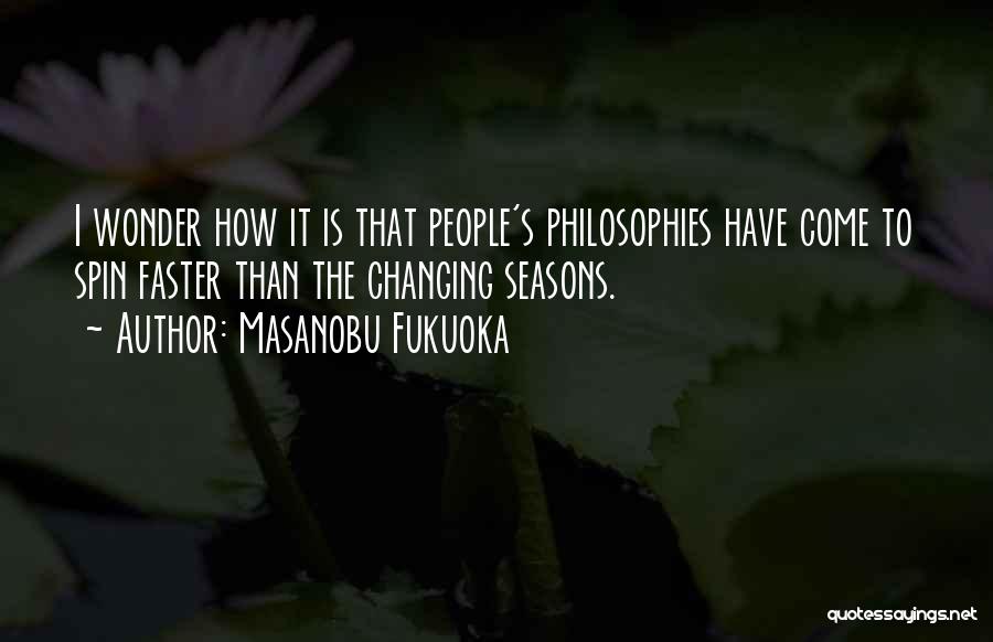 Masanobu Fukuoka Quotes: I Wonder How It Is That People's Philosophies Have Come To Spin Faster Than The Changing Seasons.