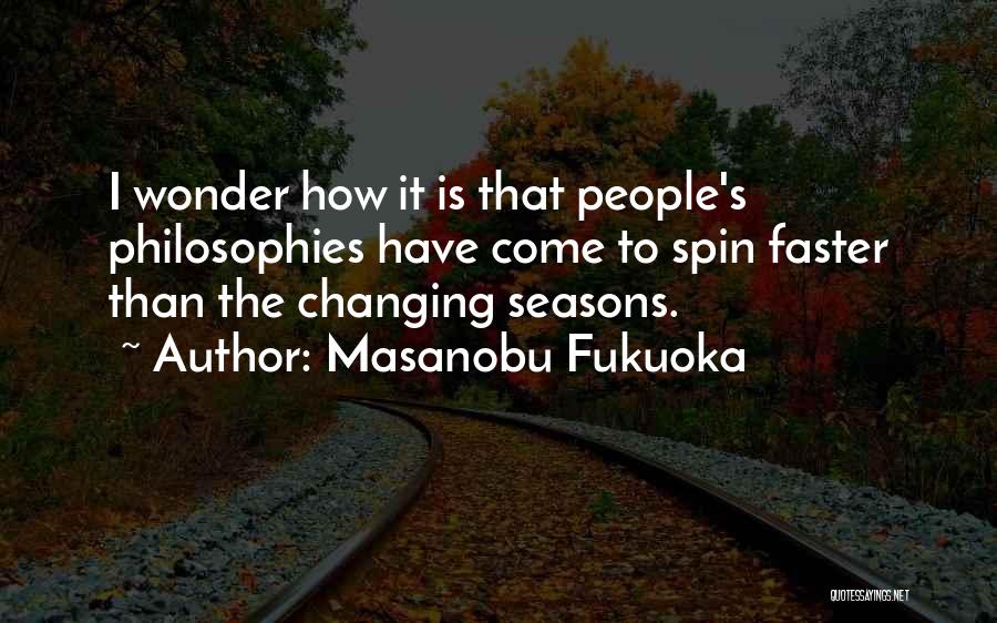 Masanobu Fukuoka Quotes: I Wonder How It Is That People's Philosophies Have Come To Spin Faster Than The Changing Seasons.