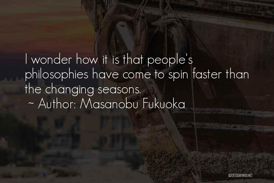 Masanobu Fukuoka Quotes: I Wonder How It Is That People's Philosophies Have Come To Spin Faster Than The Changing Seasons.