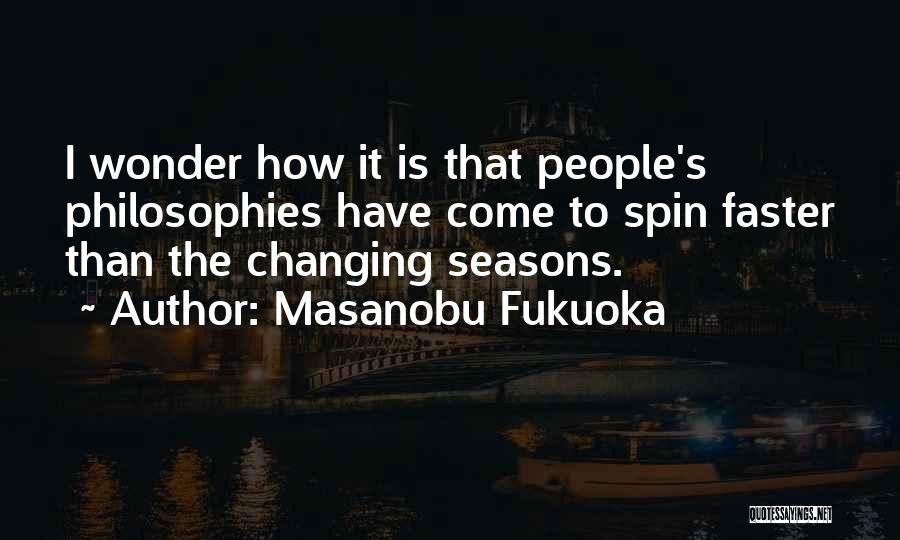 Masanobu Fukuoka Quotes: I Wonder How It Is That People's Philosophies Have Come To Spin Faster Than The Changing Seasons.