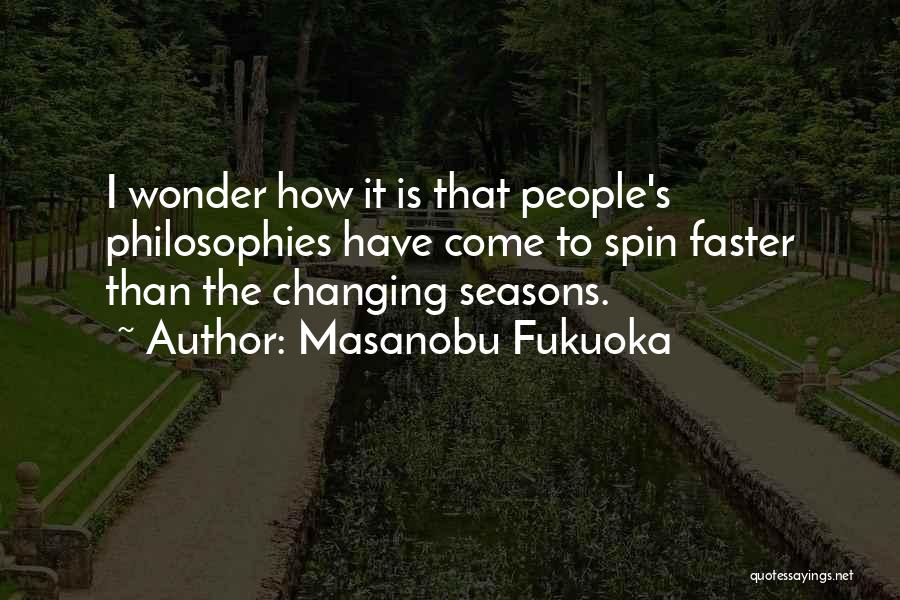 Masanobu Fukuoka Quotes: I Wonder How It Is That People's Philosophies Have Come To Spin Faster Than The Changing Seasons.