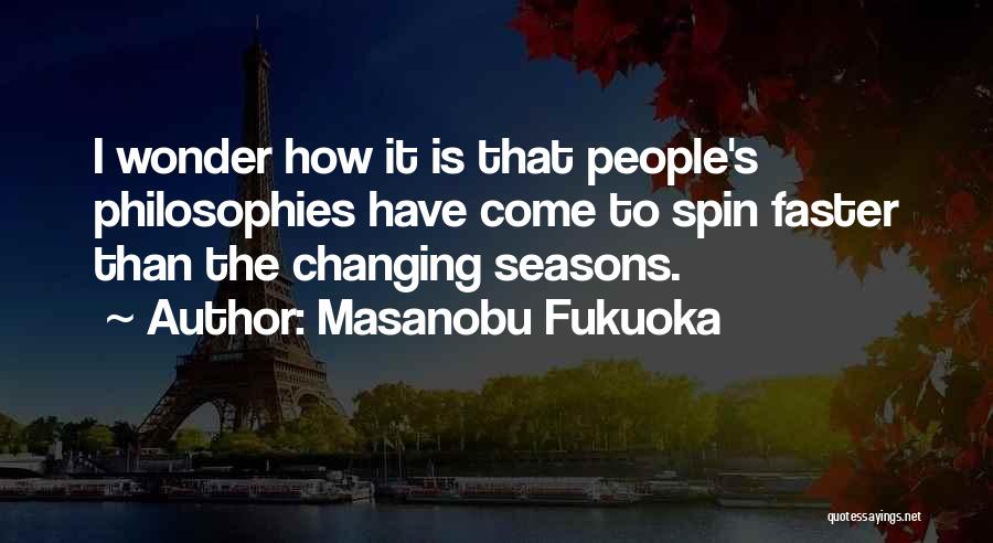 Masanobu Fukuoka Quotes: I Wonder How It Is That People's Philosophies Have Come To Spin Faster Than The Changing Seasons.