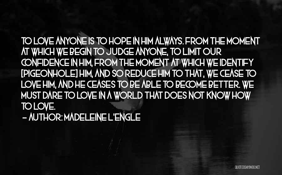 Madeleine L'Engle Quotes: To Love Anyone Is To Hope In Him Always. From The Moment At Which We Begin To Judge Anyone, To